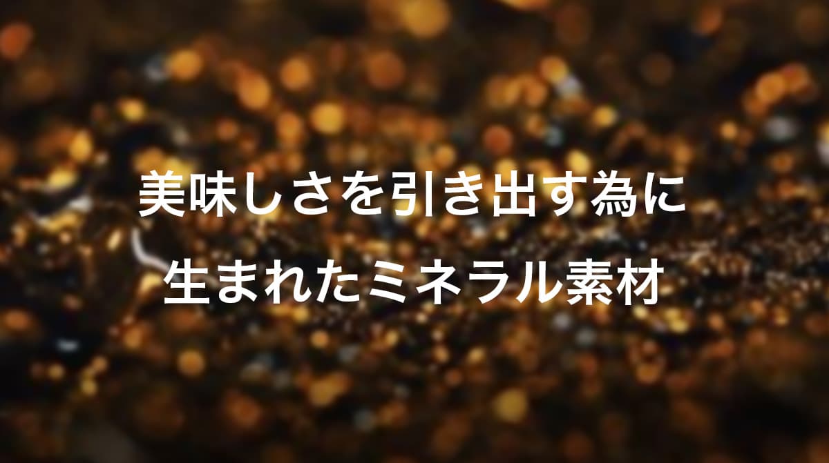 美味しさを引き出す為に生まれたミネラル素材