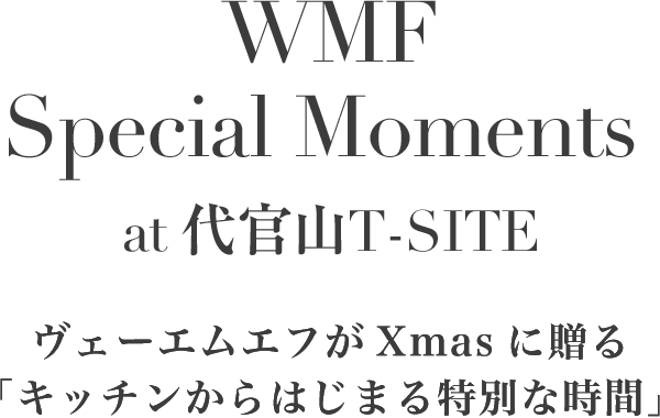 WMF Special Moments at 代官山T-SITE ヴェーエムエフがXmasに贈る「キッチンから始まる特別な時間」
